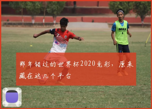 那年错过的世界杯2020竞彩，原来藏在这几个平台
