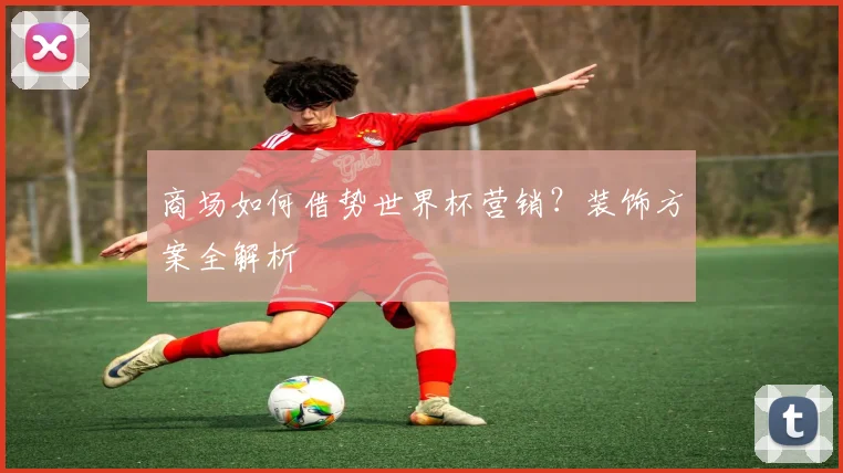 商场如何借势世界杯营销？装饰方案全解析